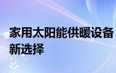 家用太阳能供暖设备：绿色、高效的家庭取暖新选择