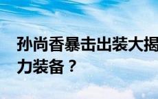 孙尚香暴击出装大揭秘：如何打造7000暴击力装备？