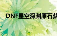 DNF星空深渊原石获取攻略：全方位指南