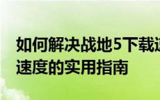 如何解决战地5下载速度慢的问题？提高下载速度的实用指南