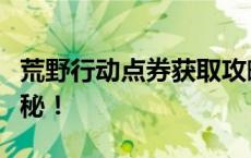 荒野行动点券获取攻略：轻松刷点券技巧大揭秘！