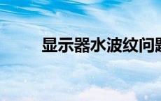 显示器水波纹问题解析及解决方案