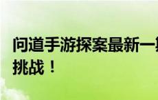 问道手游探案最新一期揭秘：全新谜题等你来挑战！