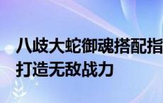 八歧大蛇御魂搭配指南：解锁最佳属性组合，打造无敌战力