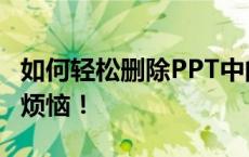 如何轻松删除PPT中的文本框？一招解决你的烦恼！