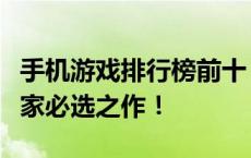 手机游戏排行榜前十：热门游戏一网打尽，玩家必选之作！