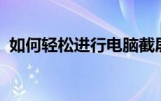 如何轻松进行电脑截屏：步骤与技巧全解析