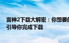 雷神2下载大解密：你想要的版全都在这里！一份详细教程引导你完成下载