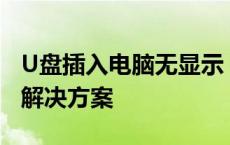 U盘插入电脑无显示，如何解决？故障排除与解决方案