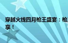 穿越火线四月枪王盛宴：枪王自助餐开启，多重福利等你来享！