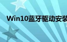 Win10蓝牙驱动安装问题与解决方案指南