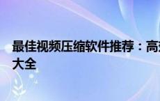 最佳视频压缩软件推荐：高效、易用、专业的视频压缩工具大全