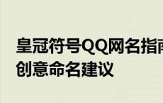 皇冠符号QQ网名指南：精选热门皇冠符号与创意命名建议