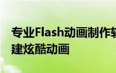 专业Flash动画制作软件官方下载——轻松创建炫酷动画