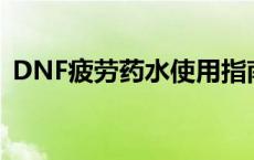 DNF疲劳药水使用指南：高效利用游戏资源