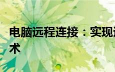 电脑远程连接：实现远程操控与管理的核心技术