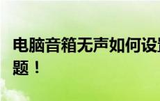 电脑音箱无声如何设置？全面解决你的声音问题！