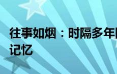 往事如烟：时隔多年回首，那些消逝的时光与记忆