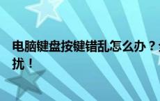 电脑键盘按键错乱怎么办？全方位解决方案助你快速解决困扰！