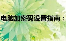 电脑加密码设置指南：轻松保障您的隐私安全