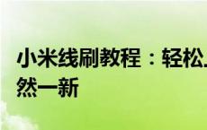 小米线刷教程：轻松上手刷机，让您的手机焕然一新