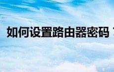 如何设置路由器密码？一步步教程帮你搞定