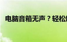 电脑音箱无声？轻松解决，恢复音乐之旅！