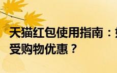 天猫红包使用指南：如何轻松使用天猫红包享受购物优惠？