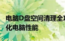 电脑D盘空间清理全攻略：释放存储空间，优化电脑性能