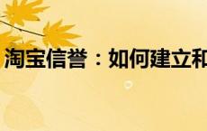 淘宝信誉：如何建立和维护良好的卖家信誉？